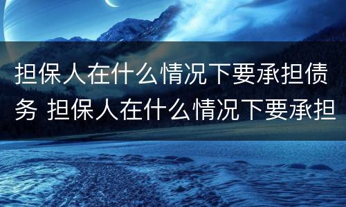 担保人在什么情况下要承担债务 担保人在什么情况下要承担债务费用
