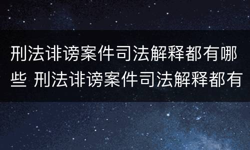 刑法诽谤案件司法解释都有哪些 刑法诽谤案件司法解释都有哪些条款