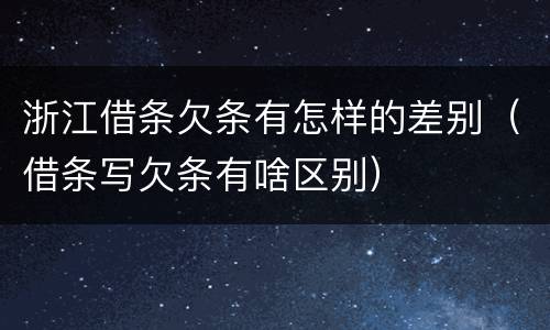 浙江借条欠条有怎样的差别（借条写欠条有啥区别）