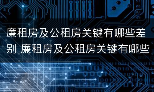 廉租房及公租房关键有哪些差别 廉租房及公租房关键有哪些差别呢