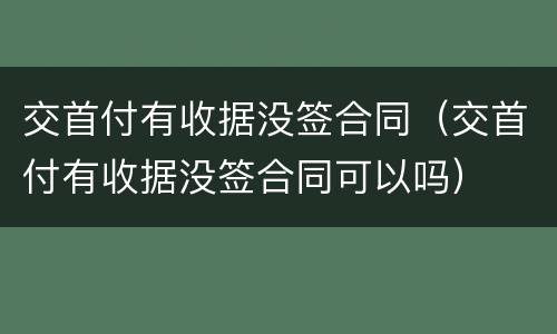 交首付有收据没签合同（交首付有收据没签合同可以吗）