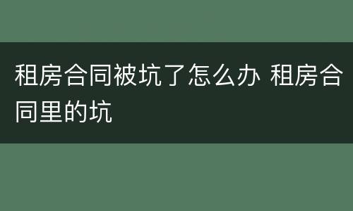 租房合同被坑了怎么办 租房合同里的坑