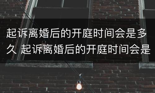 起诉离婚后的开庭时间会是多久 起诉离婚后的开庭时间会是多久出结果