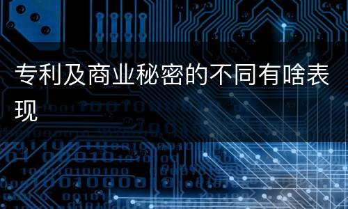 专利及商业秘密的不同有啥表现