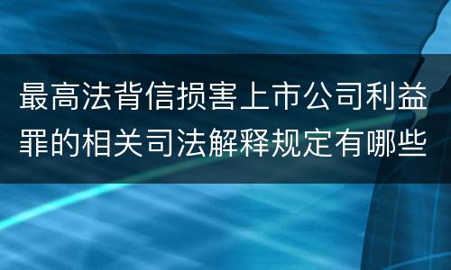 最高法背信损害上市公司利益罪的相关司法解释规定有哪些主要内容