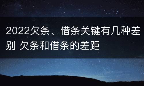 2022欠条、借条关键有几种差别 欠条和借条的差距