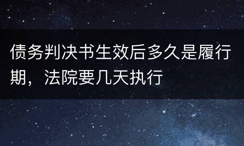 债务判决书生效后多久是履行期，法院要几天执行