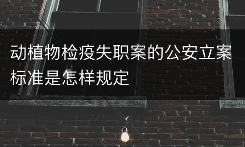 动植物检疫失职案的公安立案标准是怎样规定