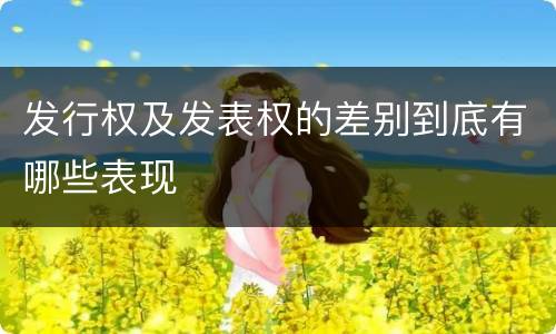 发行权及发表权的差别到底有哪些表现