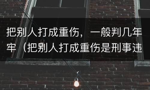 把别人打成重伤，一般判几年牢（把别人打成重伤是刑事违法嘛）