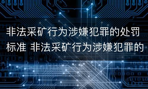 非法采矿行为涉嫌犯罪的处罚标准 非法采矿行为涉嫌犯罪的处罚标准是多少