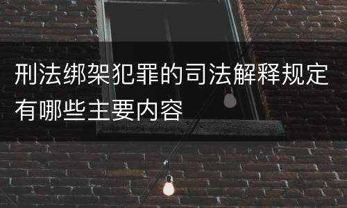 刑法绑架犯罪的司法解释规定有哪些主要内容