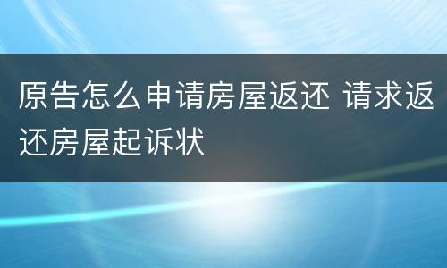 原告怎么申请房屋返还 请求返还房屋起诉状