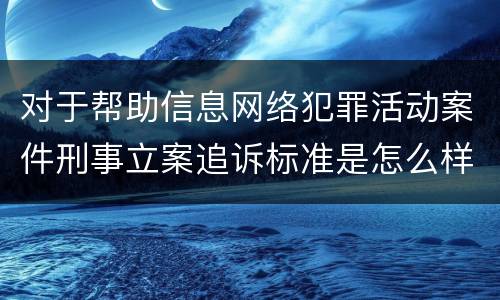 对于帮助信息网络犯罪活动案件刑事立案追诉标准是怎么样规定