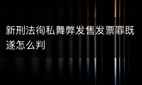 新刑法徇私舞弊发售发票罪既遂怎么判
