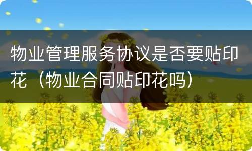 物业管理服务协议是否要贴印花（物业合同贴印花吗）