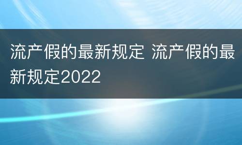 流产假的最新规定 流产假的最新规定2022