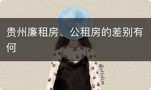 贵州廉租房、公租房的差别有何