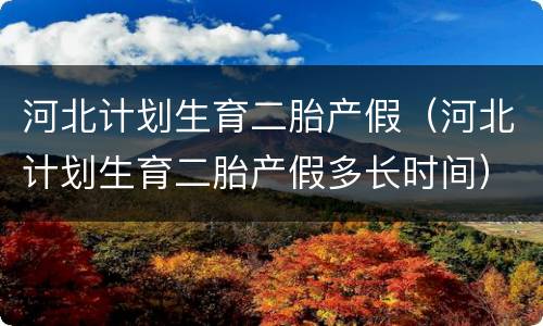 河北计划生育二胎产假（河北计划生育二胎产假多长时间）