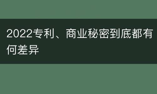 2022专利、商业秘密到底都有何差异
