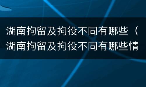 湖南拘留及拘役不同有哪些（湖南拘留及拘役不同有哪些情况）