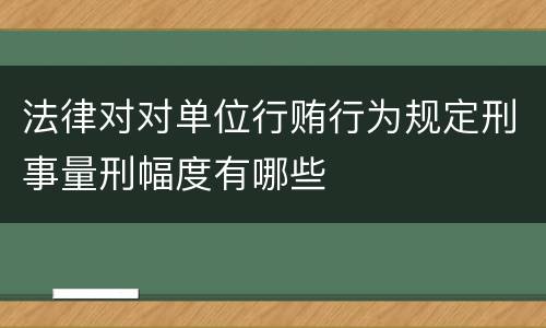 法律对对单位行贿行为规定刑事量刑幅度有哪些