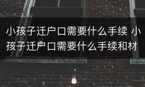小孩子迁户口需要什么手续 小孩子迁户口需要什么手续和材料