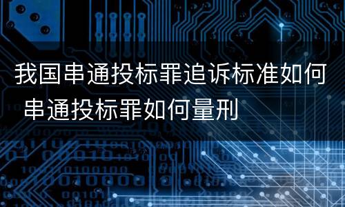 我国串通投标罪追诉标准如何 串通投标罪如何量刑