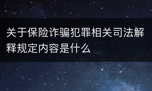 关于保险诈骗犯罪相关司法解释规定内容是什么