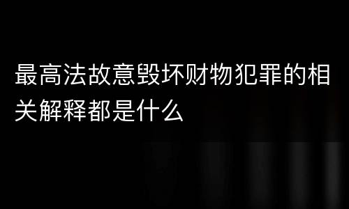 最高法故意毁坏财物犯罪的相关解释都是什么