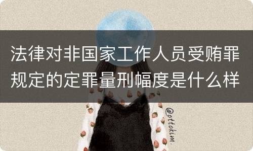 法律对非国家工作人员受贿罪规定的定罪量刑幅度是什么样的