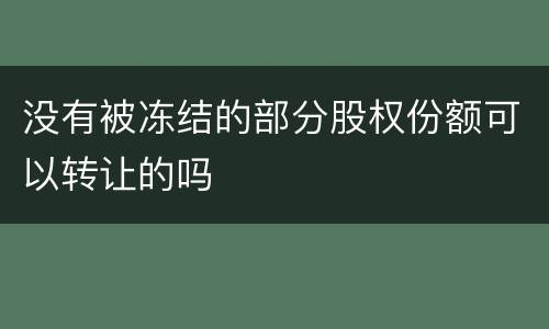 没有被冻结的部分股权份额可以转让的吗