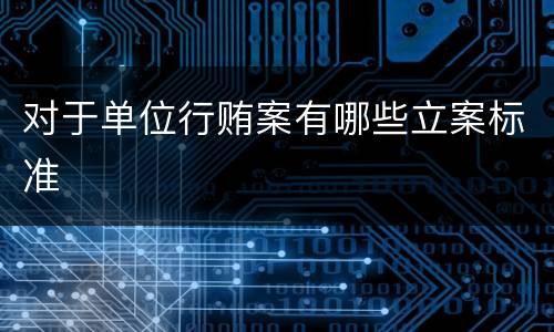 对于单位行贿案有哪些立案标准