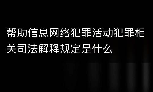 帮助信息网络犯罪活动犯罪相关司法解释规定是什么