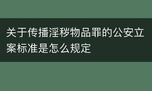 关于传播淫秽物品罪的公安立案标准是怎么规定