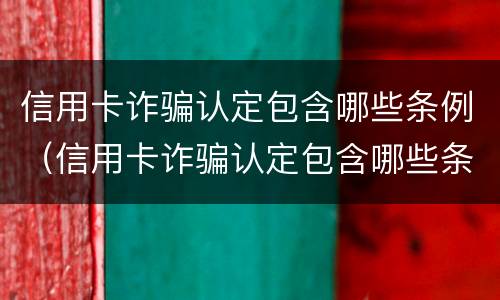 信用卡诈骗认定包含哪些条例（信用卡诈骗认定包含哪些条例内容）
