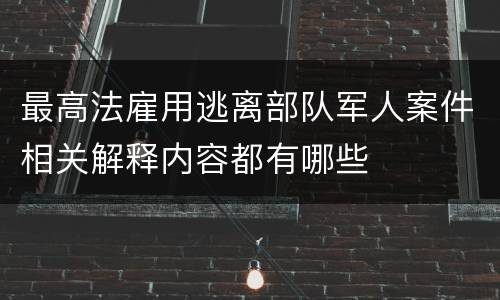 最高法雇用逃离部队军人案件相关解释内容都有哪些