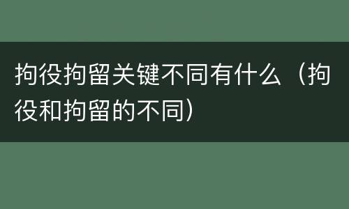 拘役拘留关键不同有什么（拘役和拘留的不同）