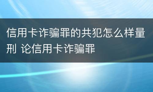 信用卡诈骗罪的共犯怎么样量刑 论信用卡诈骗罪