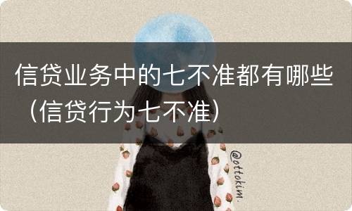 信贷业务中的七不准都有哪些（信贷行为七不准）