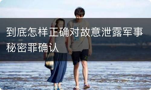 到底怎样正确对故意泄露军事秘密罪确认