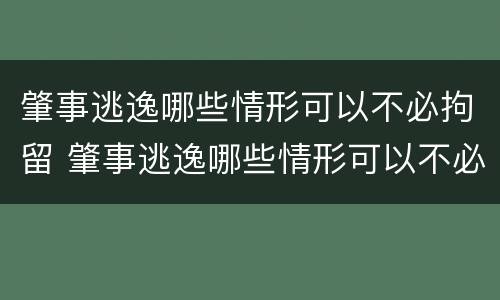 肇事逃逸哪些情形可以不必拘留 肇事逃逸哪些情形可以不必拘留处理