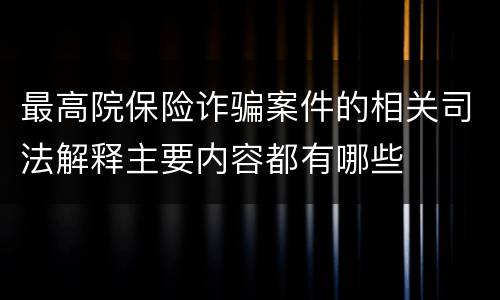 最高院保险诈骗案件的相关司法解释主要内容都有哪些
