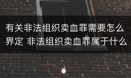 有关非法组织卖血罪需要怎么界定 非法组织卖血罪属于什么类别