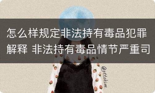 怎么样规定非法持有毒品犯罪解释 非法持有毒品情节严重司法解释