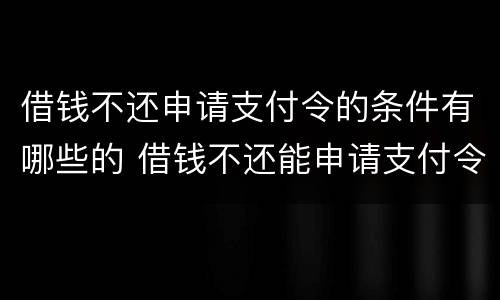 借钱不还申请支付令的条件有哪些的 借钱不还能申请支付令吗