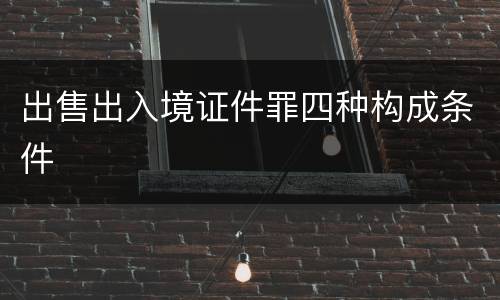 出售出入境证件罪四种构成条件