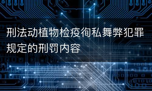 刑法动植物检疫徇私舞弊犯罪规定的刑罚内容