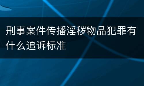刑事案件传播淫秽物品犯罪有什么追诉标准