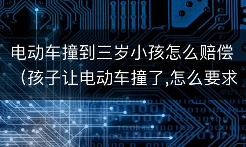 电动车撞到三岁小孩怎么赔偿（孩子让电动车撞了,怎么要求赔偿?）